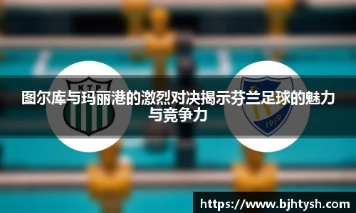 图尔库与玛丽港的激烈对决揭示芬兰足球的魅力与竞争力