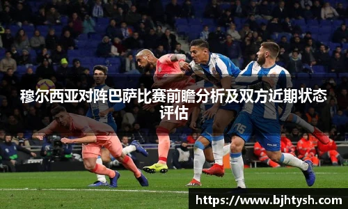 穆尔西亚对阵巴萨比赛前瞻分析及双方近期状态评估