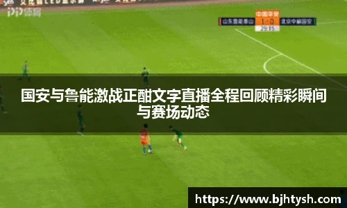 国安与鲁能激战正酣文字直播全程回顾精彩瞬间与赛场动态