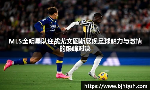 MLS全明星队迎战尤文图斯展现足球魅力与激情的巅峰对决
