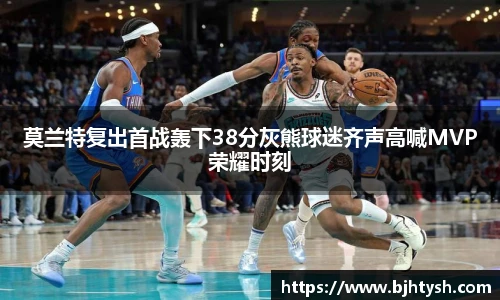 莫兰特复出首战轰下38分灰熊球迷齐声高喊MVP荣耀时刻