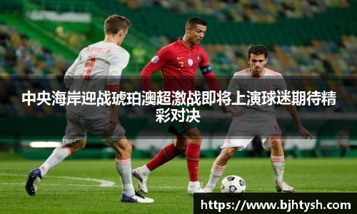 中央海岸迎战琥珀澳超激战即将上演球迷期待精彩对决