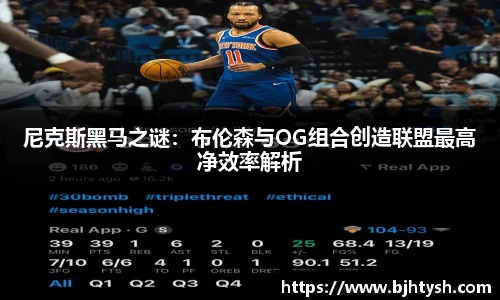 尼克斯黑马之谜：布伦森与OG组合创造联盟最高净效率解析