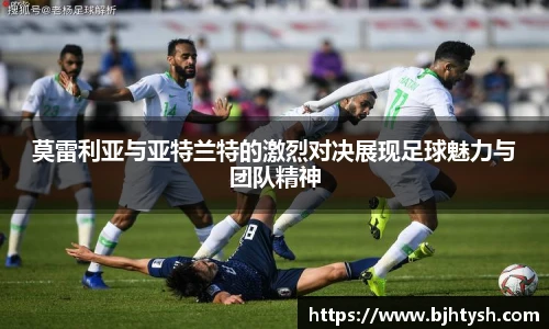 莫雷利亚与亚特兰特的激烈对决展现足球魅力与团队精神