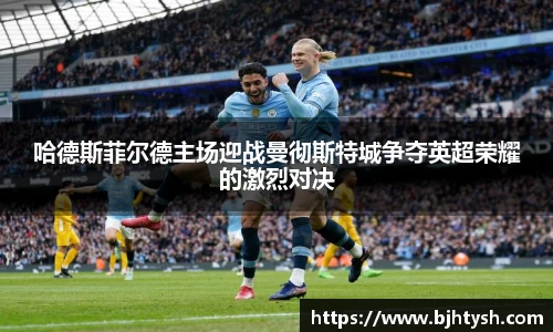 哈德斯菲尔德主场迎战曼彻斯特城争夺英超荣耀的激烈对决