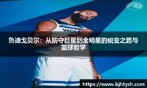鲁迪戈贝尔：从防守巨星到全明星的蜕变之路与篮球哲学