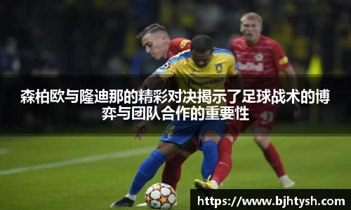 森柏欧与隆迪那的精彩对决揭示了足球战术的博弈与团队合作的重要性