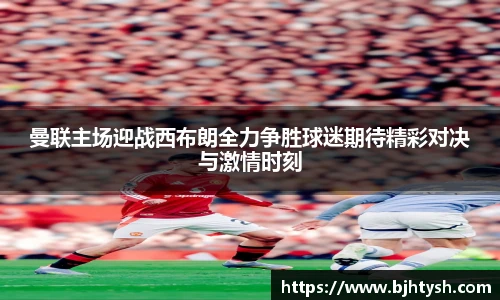 曼联主场迎战西布朗全力争胜球迷期待精彩对决与激情时刻