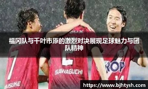福冈队与千叶市原的激烈对决展现足球魅力与团队精神