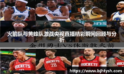 火箭队与黄蜂队激战央视直播精彩瞬间回顾与分析