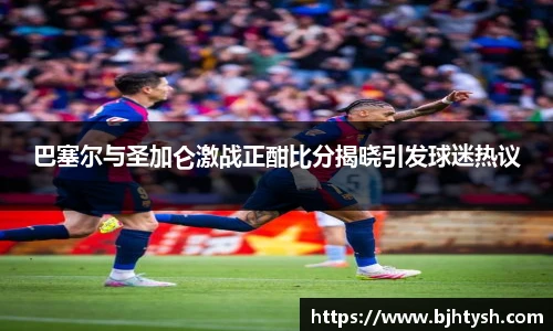 巴塞尔与圣加仑激战正酣比分揭晓引发球迷热议