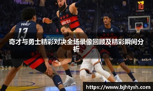 奇才与勇士精彩对决全场录像回顾及精彩瞬间分析