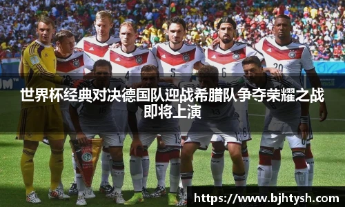 世界杯经典对决德国队迎战希腊队争夺荣耀之战即将上演