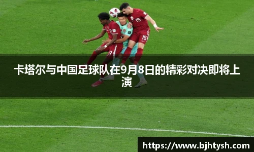 卡塔尔与中国足球队在9月8日的精彩对决即将上演