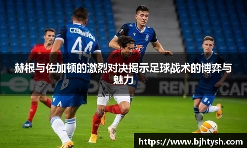 赫根与佐加顿的激烈对决揭示足球战术的博弈与魅力