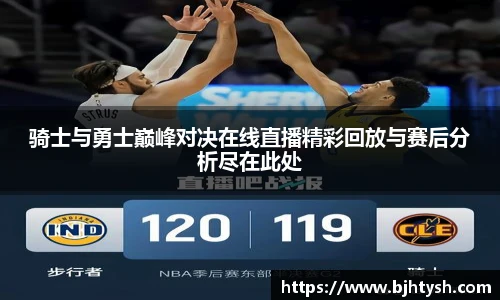 骑士与勇士巅峰对决在线直播精彩回放与赛后分析尽在此处