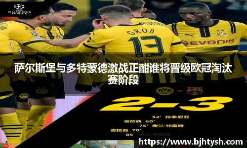萨尔斯堡与多特蒙德激战正酣谁将晋级欧冠淘汰赛阶段