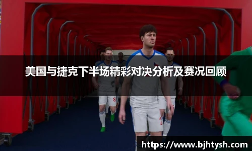 美国与捷克下半场精彩对决分析及赛况回顾