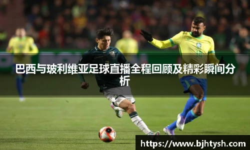 巴西与玻利维亚足球直播全程回顾及精彩瞬间分析