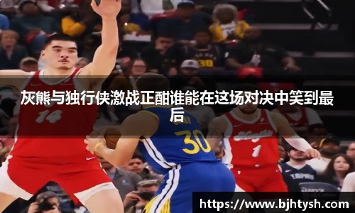 灰熊与独行侠激战正酣谁能在这场对决中笑到最后