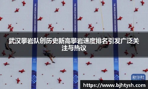 武汉攀岩队创历史新高攀岩速度排名引发广泛关注与热议